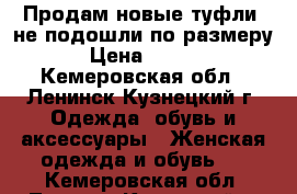 Продам новые туфли, не подошли по размеру. › Цена ­ 2 500 - Кемеровская обл., Ленинск-Кузнецкий г. Одежда, обувь и аксессуары » Женская одежда и обувь   . Кемеровская обл.,Ленинск-Кузнецкий г.